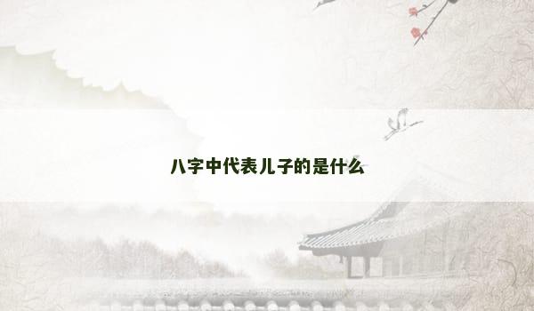 八字中代表儿子的是什么