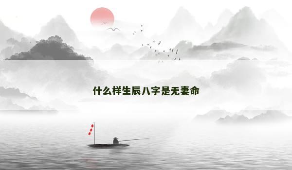 什么样生辰八字是无妻命