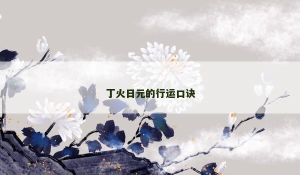 丁火日元的行运口诀