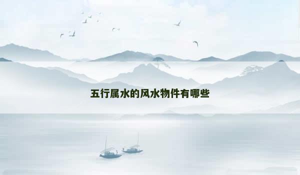 五行属水的风水物件有哪些