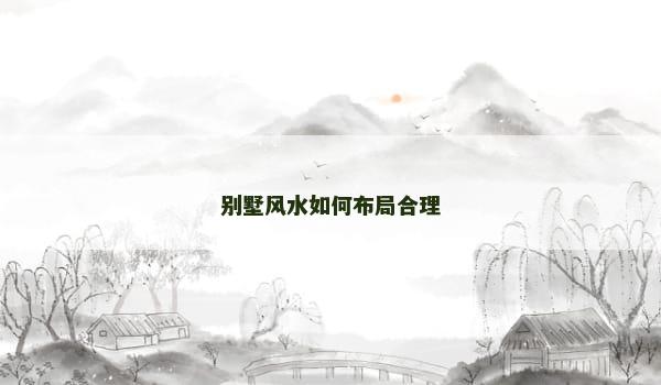 别墅风水如何布局合理