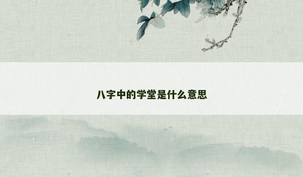 八字中的学堂是什么意思