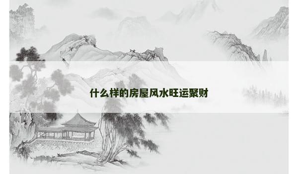 什么样的房屋风水旺运聚财