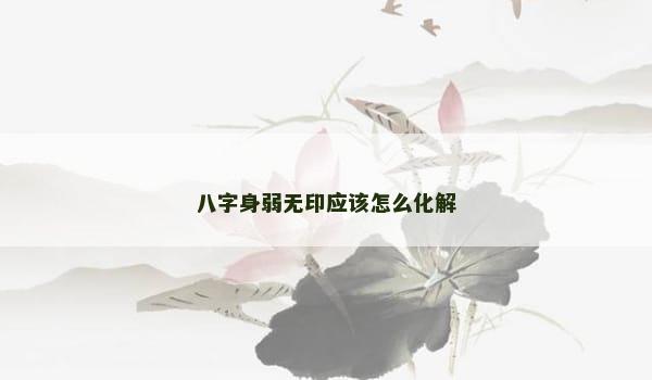 八字身弱无印应该怎么化解