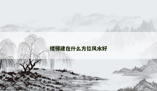 楼梯建在什么方位风水好