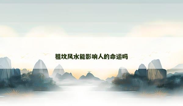 祖坟风水能影响人的命运吗