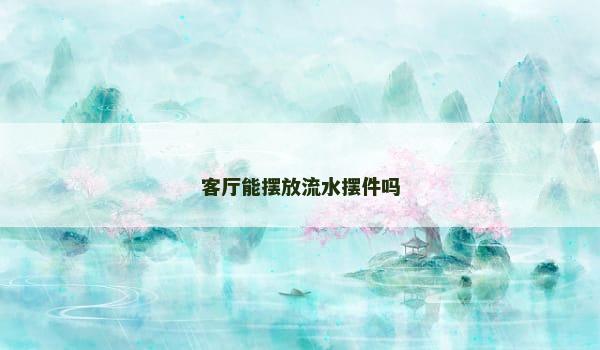 客厅能摆放流水摆件吗