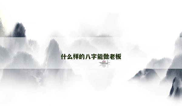 什么样的八字能做老板