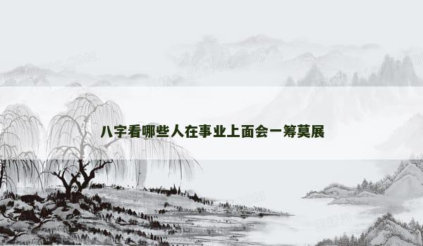 八字看哪些人在事业上面会一筹莫展