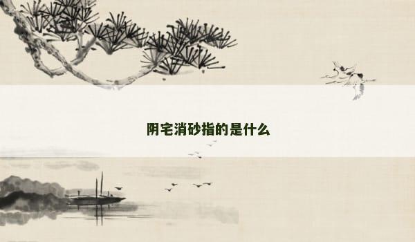 阴宅消砂指的是什么