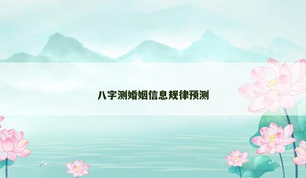 八字测婚姻信息规律预测