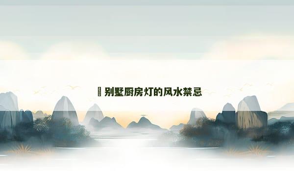 ​别墅厨房灯的风水禁忌