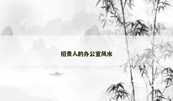 招贵人的办公室风水